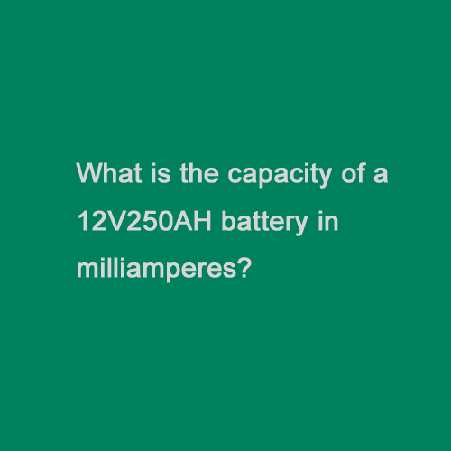 12V250AH电池容量是多少毫安？